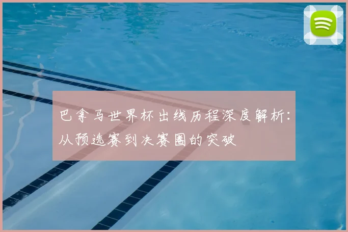 巴拿马世界杯出线历程深度解析：从预选赛到决赛圈的突破