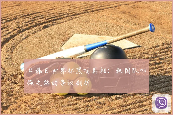 年韩日世界杯黑哨真相：韩国队四强之路的争议剖析