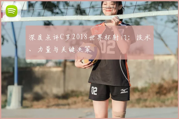 深度点评C罗2018世界杯射门：技术、力量与关键决策