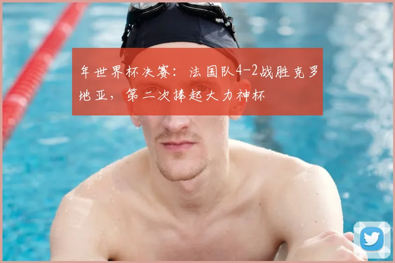 年世界杯决赛:法国队4-2战胜克罗地亚,第二次捧起大力神杯