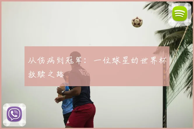 从伤病到冠军：一位球星的世界杯救赎之路