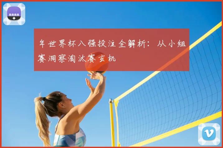 年世界杯八强投注全解析:从小组赛洞察淘汰赛玄机