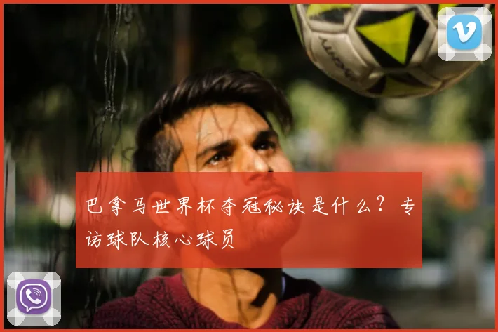 巴拿马世界杯夺冠秘诀是什么？专访球队核心球员