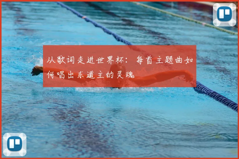 从歌词走进世界杯:每首主题曲如何唱出东道主的灵魂