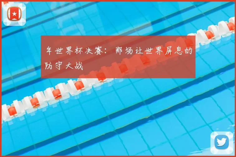 年世界杯决赛：那场让世界屏息的防守大战