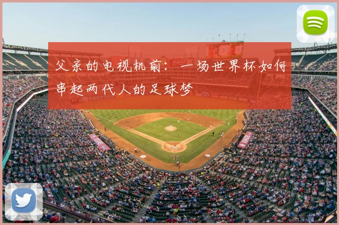 父亲的电视机前:一场世界杯如何串起两代人的足球梦