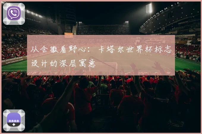 从会徽看野心：卡塔尔世界杯标志设计的深层寓意