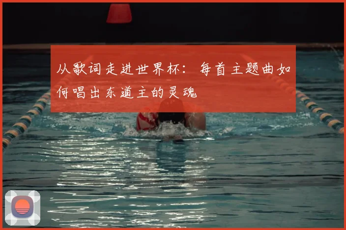 从歌词走进世界杯:每首主题曲如何唱出东道主的灵魂
