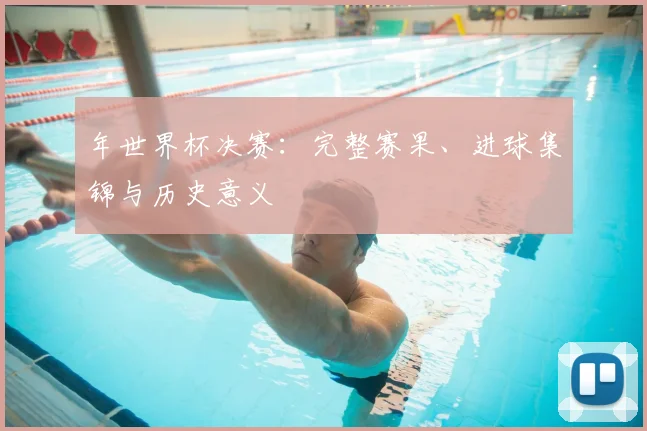 年世界杯决赛：完整赛果、进球集锦与历史意义