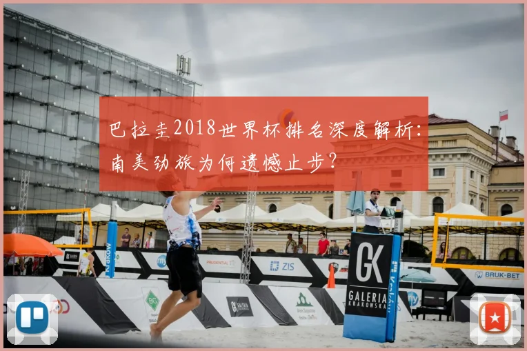 巴拉圭2018世界杯排名深度解析：南美劲旅为何遗憾止步？