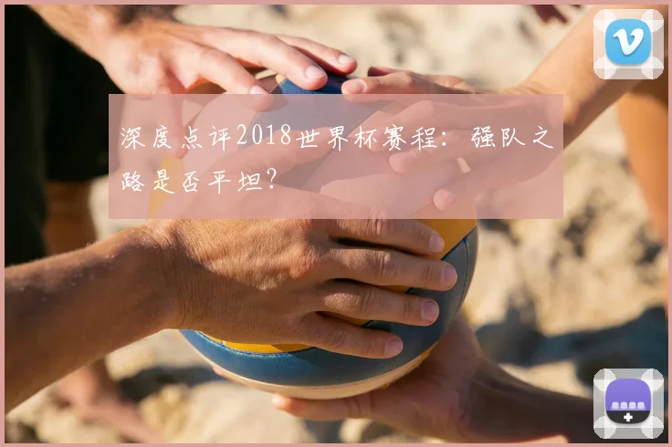 深度点评2018世界杯赛程：强队之路是否平坦？