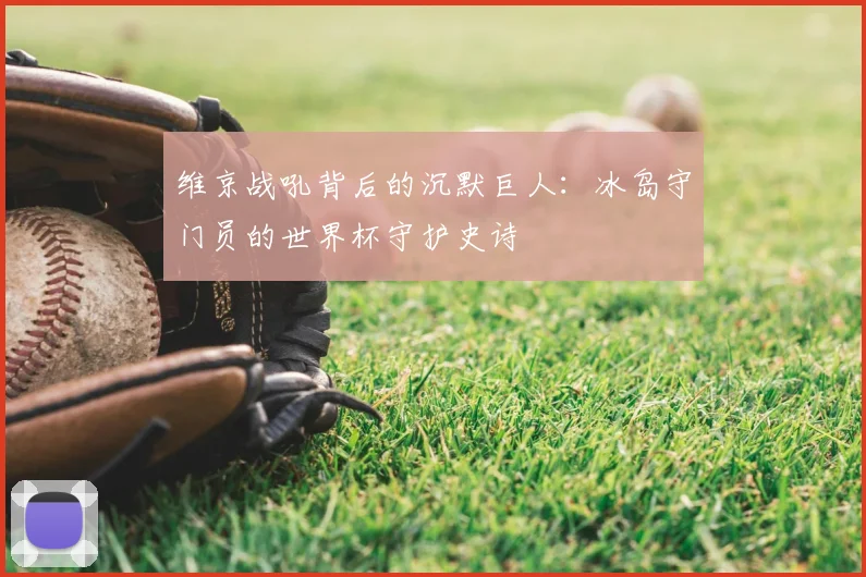 维京战吼背后的沉默巨人：冰岛守门员的世界杯守护史诗