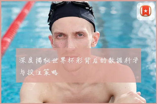深度揭秘世界杯彩背后的数据科学与投注策略