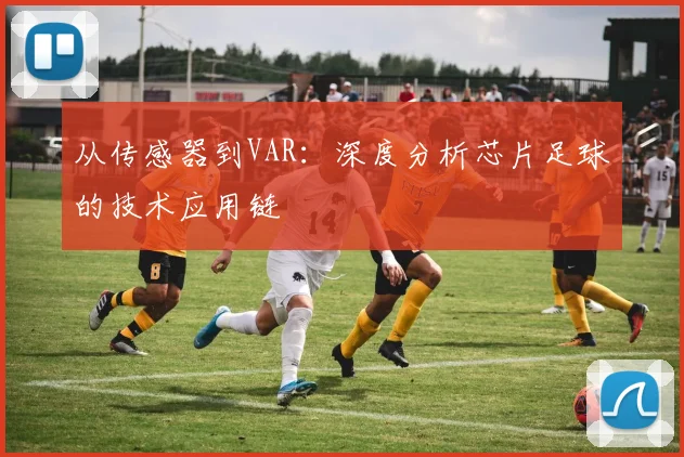 从传感器到VAR：深度分析芯片足球的技术应用链