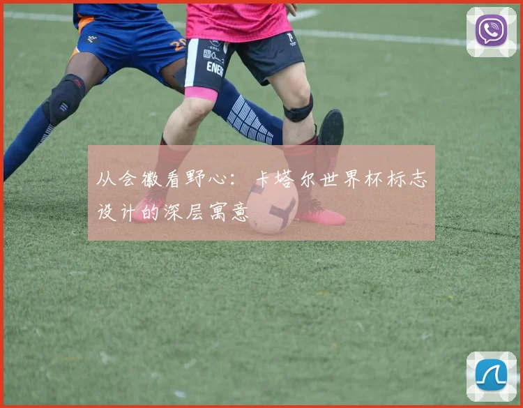 从会徽看野心：卡塔尔世界杯标志设计的深层寓意